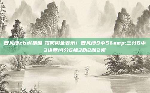 曾凡博cbdl集锦-攻防周全表示！曾凡博9中5&三分6中3进献14分6板3助2断2帽