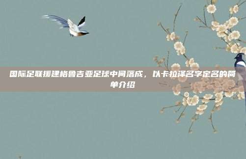 国际足联援建格鲁吉亚足球中间落成，以卡拉泽名字定名的简单介绍